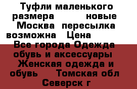 Туфли маленького размера 32 - 33 новые, Москва, пересылка возможна › Цена ­ 2 800 - Все города Одежда, обувь и аксессуары » Женская одежда и обувь   . Томская обл.,Северск г.